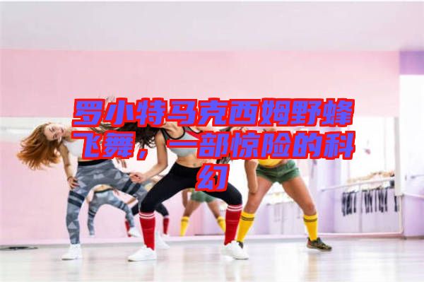 羅小特馬克西姆野蜂飛舞，一部驚險的科幻