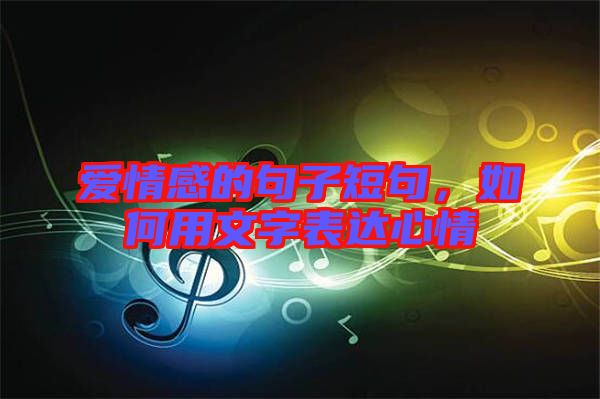 愛情感的句子短句，如何用文字表達(dá)心情