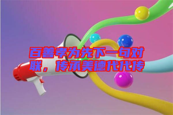 百善孝為先下一句對(duì)聯(lián)，傳承美德代代傳