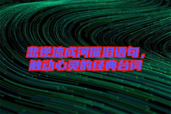 悲逆流成河催淚語句，觸動(dòng)心靈的經(jīng)典臺(tái)詞