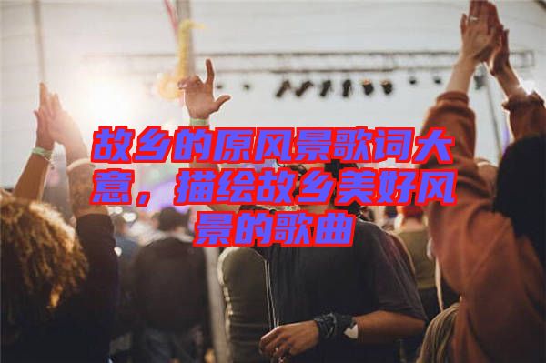 故鄉(xiāng)的原風(fēng)景歌詞大意，描繪故鄉(xiāng)美好風(fēng)景的歌曲