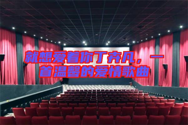 就想愛著你丁卉凡，一首溫馨的愛情歌曲