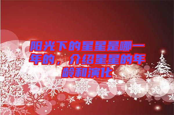 陽光下的星星是哪一年的，介紹星星的年齡和演化