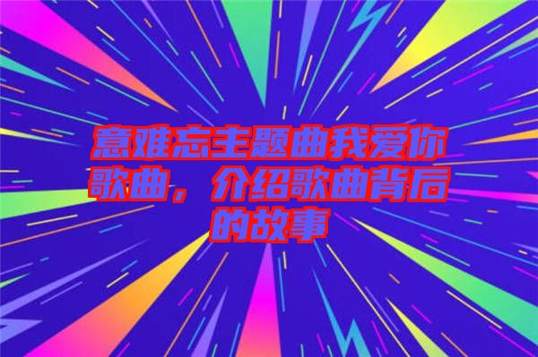 意難忘主題曲我愛(ài)你歌曲，介紹歌曲背后的故事