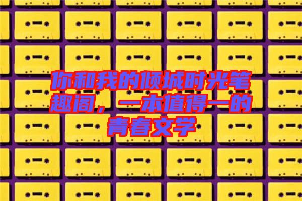 你和我的傾城時光筆趣閣，一本值得一的青春文學