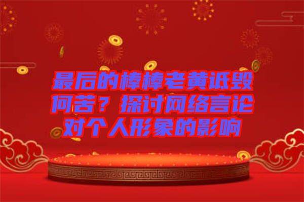 最后的棒棒老黃詆毀何苦？探討網(wǎng)絡(luò)言論對個人形象的影響