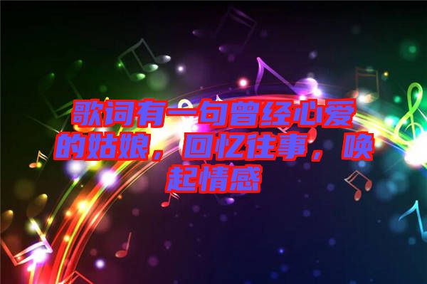 歌詞有一句曾經(jīng)心愛(ài)的姑娘，回憶往事，喚起情感