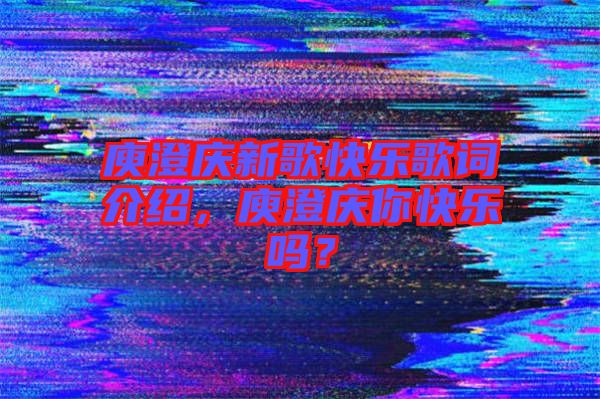 庾澄慶新歌快樂歌詞介紹，庾澄慶你快樂嗎？