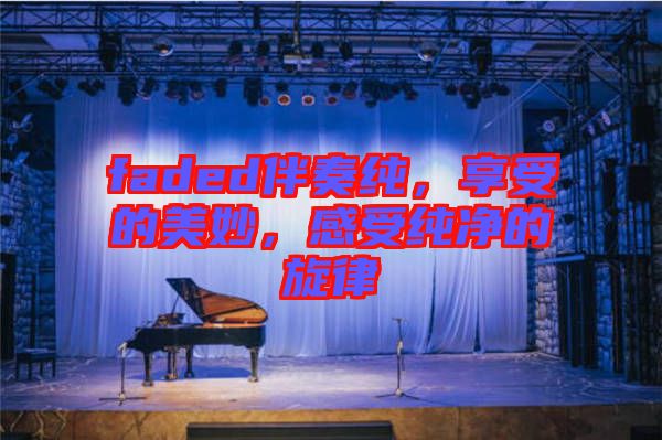 faded伴奏純，享受的美妙，感受純凈的旋律