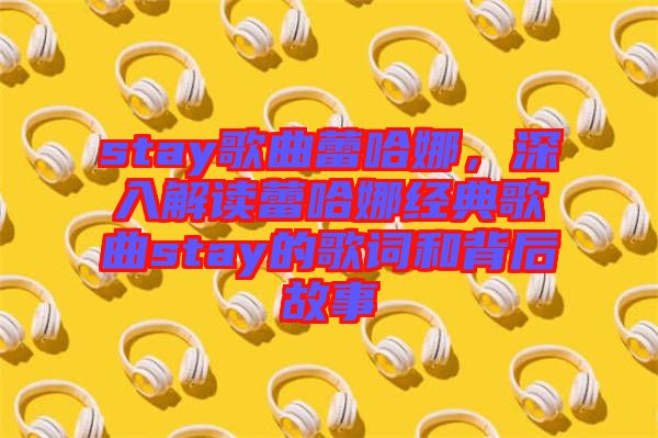 stay歌曲蕾哈娜，深入解讀蕾哈娜經(jīng)典歌曲stay的歌詞和背后故事
