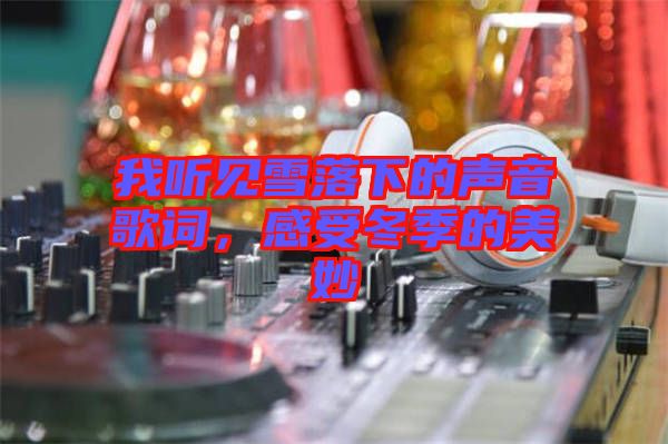 我聽見雪落下的聲音歌詞，感受冬季的美妙