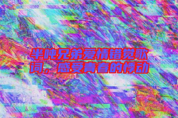 半噸兄弟愛情錯(cuò)覺歌詞，感受青春的悸動(dòng)