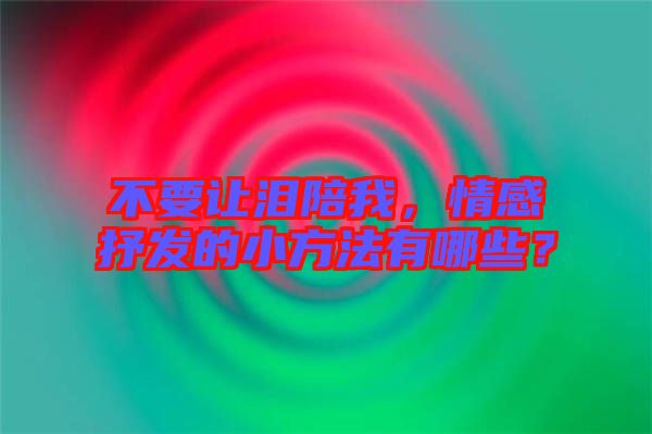 不要讓淚陪我，情感抒發(fā)的小方法有哪些？
