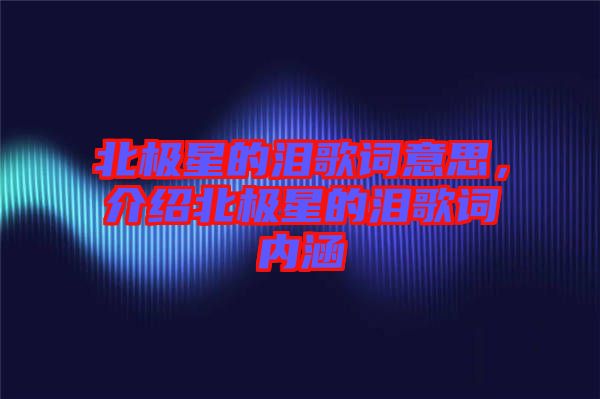 北極星的淚歌詞意思，介紹北極星的淚歌詞內(nèi)涵
