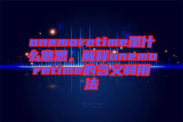 onemoretime是什么意思，解釋onemoretime的含義和用法