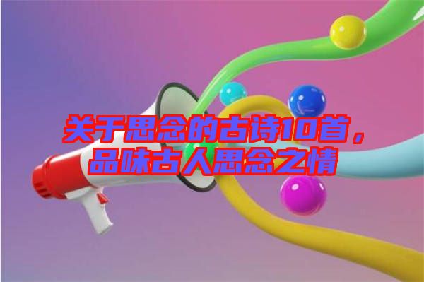 關(guān)于思念的古詩(shī)10首，品味古人思念之情