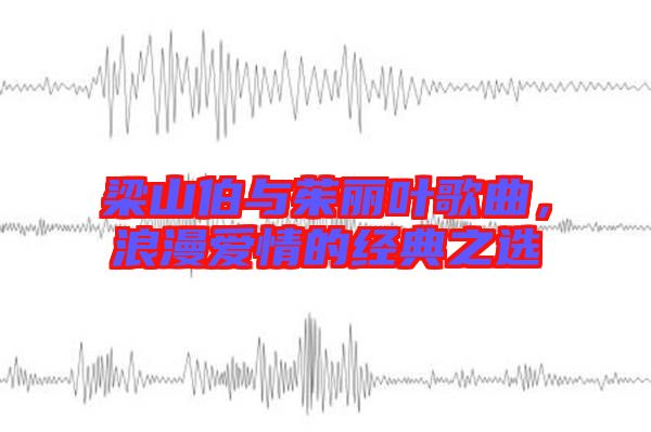 梁山伯與茱麗葉歌曲，浪漫愛情的經(jīng)典之選