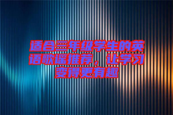 適合三年級學(xué)生的英語歌謠推薦，讓學(xué)習(xí)變得更有趣