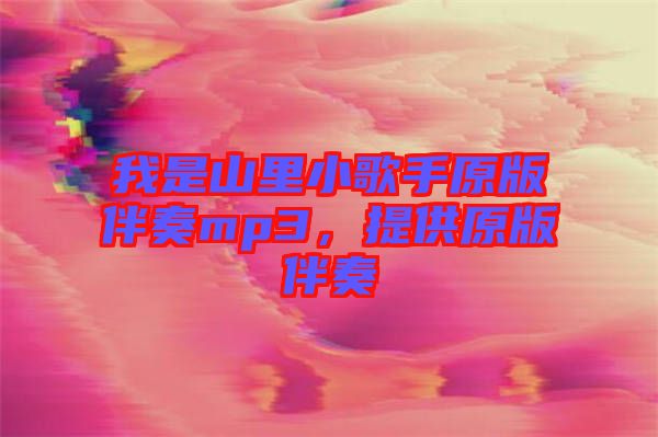 我是山里小歌手原版伴奏mp3，提供原版伴奏