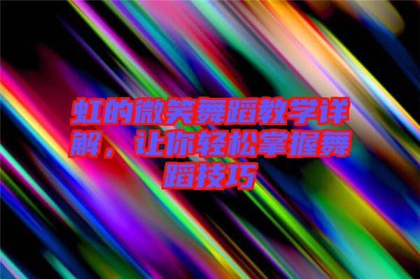 虹的微笑舞蹈教學(xué)詳解，讓你輕松掌握舞蹈技巧