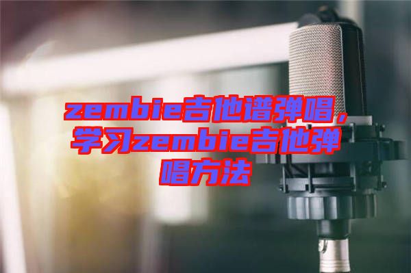 zembie吉他譜彈唱，學(xué)習(xí)zembie吉他彈唱方法