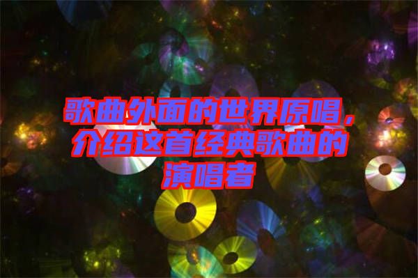 歌曲外面的世界原唱，介紹這首經(jīng)典歌曲的演唱者