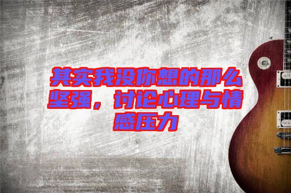 其實(shí)我沒你想的那么堅(jiān)強(qiáng)，討論心理與情感壓力