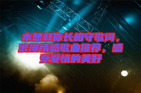 本想和你長(zhǎng)相守歌詞，浪漫情感歌曲推薦，感受愛(ài)情的美好