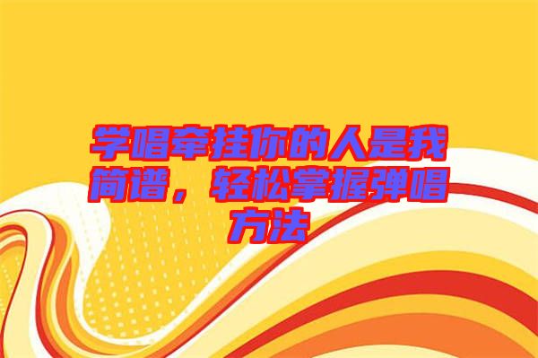 學唱牽掛你的人是我簡譜，輕松掌握彈唱方法