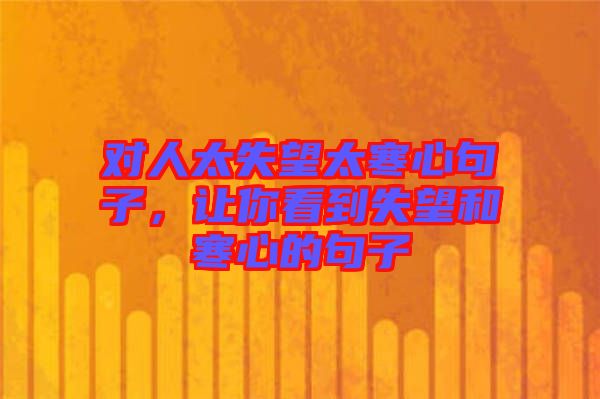 對人太失望太寒心句子，讓你看到失望和寒心的句子