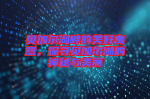 貝加爾湖畔的美好寓意，探尋貝加爾湖的神秘與美麗