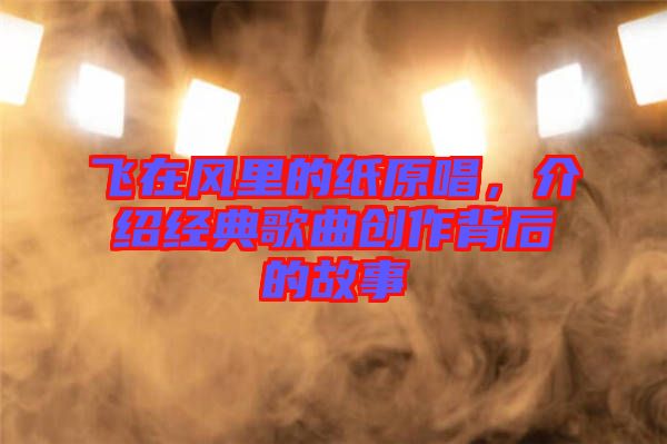 飛在風(fēng)里的紙?jiān)?，介紹經(jīng)典歌曲創(chuàng)作背后的故事