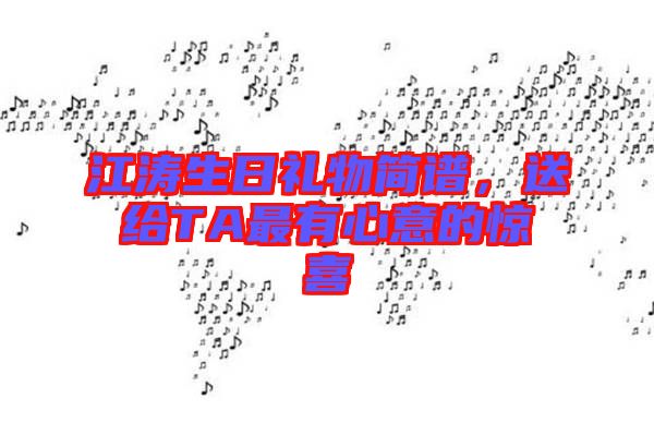 江濤生日禮物簡(jiǎn)譜，送給TA最有心意的驚喜