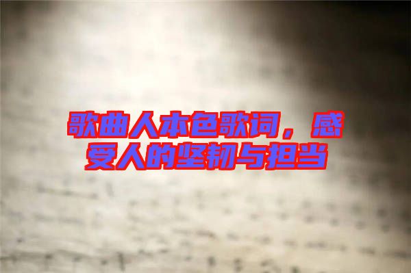 歌曲人本色歌詞，感受人的堅(jiān)韌與擔(dān)當(dāng)