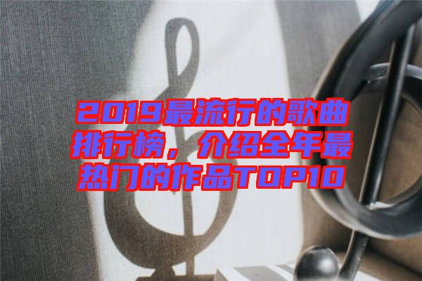 2019最流行的歌曲排行榜，介紹全年最熱門的作品TOP10