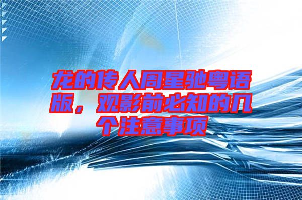 龍的傳人周星馳粵語版，觀影前必知的幾個注意事項