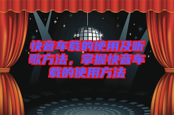 快音車載的使用及聽歌方法，掌握快音車載的使用方法