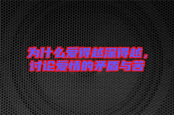 為什么愛得越深得越，討論愛情的矛盾與苦