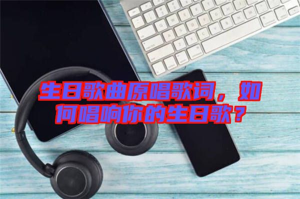 生日歌曲原唱歌詞，如何唱響你的生日歌？