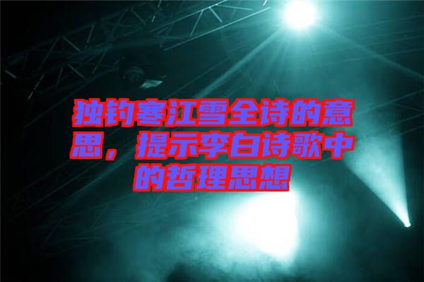 獨釣寒江雪全詩的意思，提示李白詩歌中的哲理思想