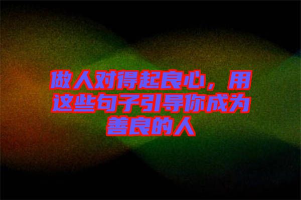 做人對(duì)得起良心，用這些句子引導(dǎo)你成為善良的人