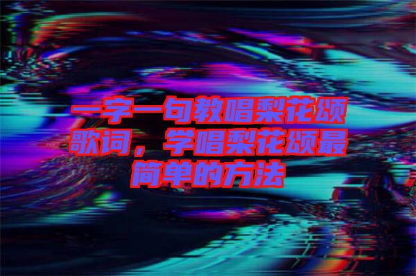 一字一句教唱梨花頌歌詞，學(xué)唱梨花頌最簡(jiǎn)單的方法