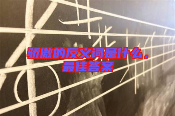 驕傲的反義詞是什么，最佳答案