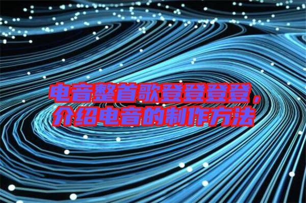 電音整首歌登登登登，介紹電音的制作方法