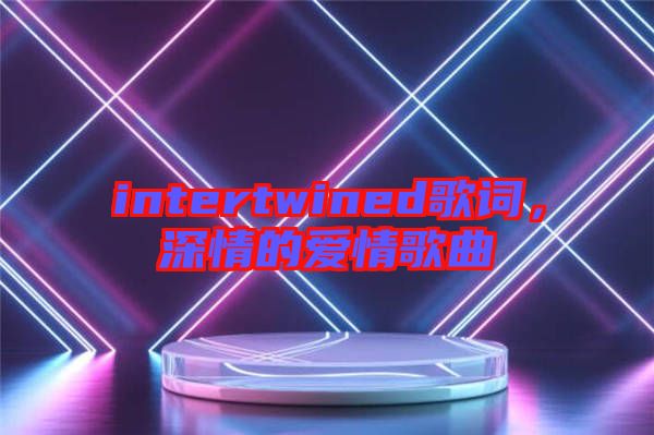 intertwined歌詞，深情的愛情歌曲