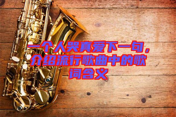 一個人哭真愛下一句，介紹流行歌曲中的歌詞含義
