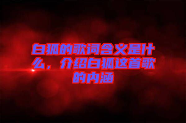 白狐的歌詞含義是什么，介紹白狐這首歌的內(nèi)涵
