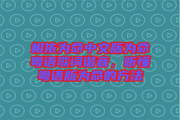 相依為命中文版為命粵語歌詞諧音，聽懂粵語版為命的方法