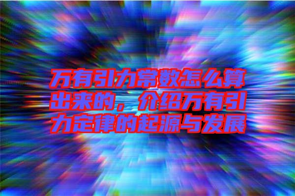 萬有引力常數(shù)怎么算出來的，介紹萬有引力定律的起源與發(fā)展