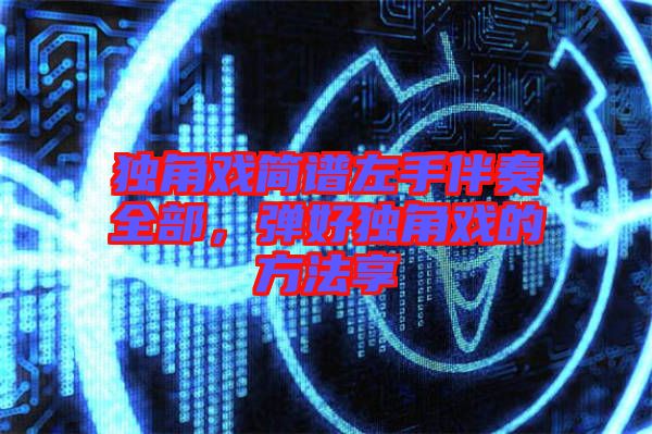 獨(dú)角戲簡(jiǎn)譜左手伴奏全部，彈好獨(dú)角戲的方法享